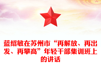 藍紹敏在蘇州市“再解放、再出發(fā)、再攀高”年輕干部集訓班上的講話