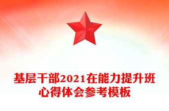 基層干部2021在能力提升班心得體會參考模板