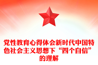 黨性教育心得體會新時代中國特色社會主義思想下“四個自信”的理解