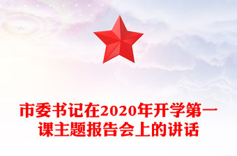 市委書記在2020年開學(xué)第一課主題報(bào)告會(huì)上的講話