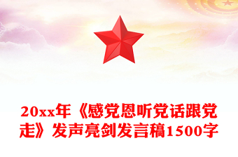 20xx年《感黨恩聽黨話跟黨走》發(fā)聲亮劍發(fā)言稿1500字