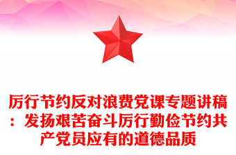 厲行節(jié)約反對浪費黨課專題講稿：發(fā)揚艱苦奮斗厲行勤儉節(jié)約共產(chǎn)黨員應(yīng)有的道德品質(zhì)