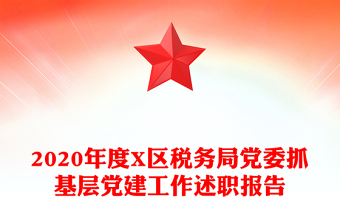 2020年度X區(qū)稅務(wù)局黨委抓基層黨建工作述職報(bào)告