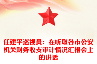 任建平巡視員：在聽取各市公安機關(guān)財務(wù)收支審計情況匯報會上的講話
