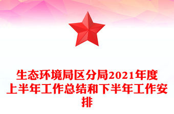 生態(tài)環(huán)境局區(qū)分局2021年度上半年工作總結(jié)和下半年工作安排