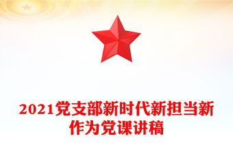 2021黨支部新時代新擔當新作為黨課講稿