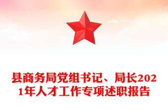 縣商務(wù)局黨組書記、局長(zhǎng)2021年人才工作專項(xiàng)述職報(bào)告