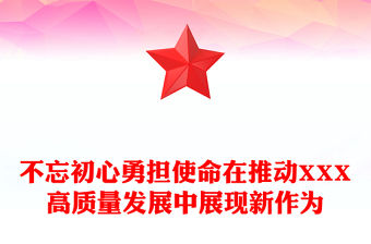 不忘初心勇擔使命在推動XXX高質量發展中展現新作為