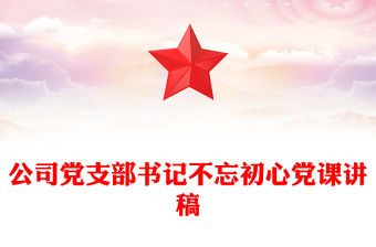 公司黨支部書記不忘初心黨課講稿