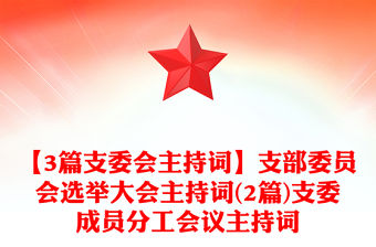 【3篇支委會主持詞】支部委員會選舉大會主持詞(2篇)支委成員分工會議主持詞