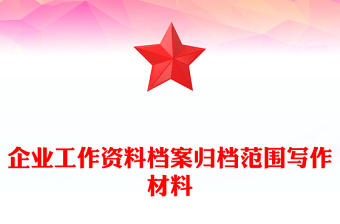 企業(yè)工作資料檔案歸檔范圍寫(xiě)作材料