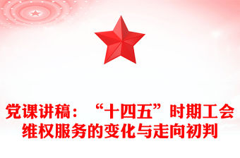 黨課講稿：“十四五”時期工會維權服務的變化與走向初判