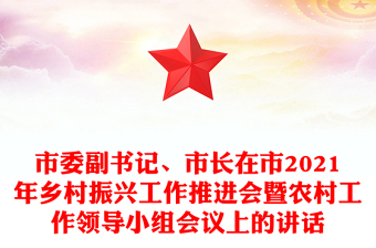 市委副書(shū)記、市長(zhǎng)在市2021年鄉(xiāng)村振興工作推進(jìn)會(huì)暨農(nóng)村工作領(lǐng)導(dǎo)小組會(huì)議上的講話(huà)