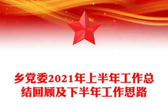 鄉黨委2021年上半年工作總結回顧及下半年工作思路