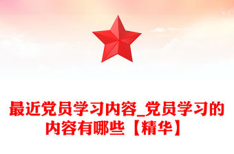 最近黨員學習內容_黨員學習的內容有哪些【精華】
