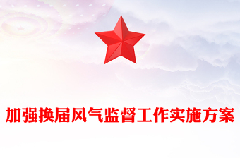 加強換屆風(fēng)氣監(jiān)督工作實施方案