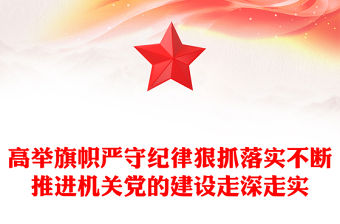 高舉旗幟嚴守紀律狠抓落實不斷推進機關黨的建設走深走實