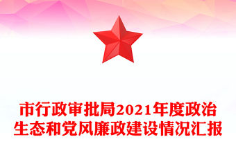 市行政審批局2021年度政治生態(tài)和黨風(fēng)廉政建設(shè)情況匯報(bào)