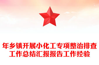 年鄉(xiāng)鎮(zhèn)開展小化工專項整治排查工作總結(jié)匯報報告工作經(jīng)驗