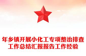 年鄉(xiāng)鎮(zhèn)開展小化工專項(xiàng)整治排查工作總結(jié)匯報(bào)報(bào)告工作經(jīng)驗(yàn)
