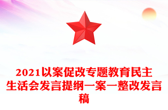2021以案促改專題教育民主生活會(huì)發(fā)言提綱一案一整改發(fā)言稿