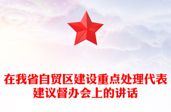 在我省自貿(mào)區(qū)建設(shè)重點(diǎn)處理代表建議督辦會(huì)上的講話