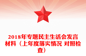 2018年專題民主生活會發(fā)言材料(上年度落實情況 對照檢查) 2018年專題民主生活會發(fā)言材料(上年度落實情況 對照檢查)