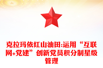 克拉瑪依紅山油田:運用“互聯(lián)網(wǎng)+黨建”創(chuàng)新黨員積分制星級管理