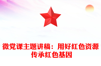 微黨課主題講稿：用好紅色資源 傳承紅色基因