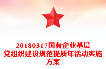 20180317國(guó)有企業(yè)基層黨組織建設(shè)規(guī)范提質(zhì)年活動(dòng)實(shí)施方案