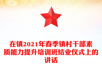在鎮2021年春季鎮村干部素質能力提升培訓班結業儀式上的講話