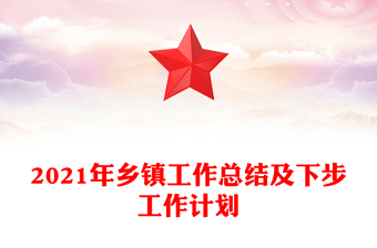 2021年鄉(xiāng)鎮(zhèn)工作總結(jié)及下步工作計劃