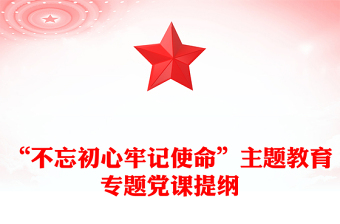 “不忘初心牢記使命”主題教育專題黨課提綱