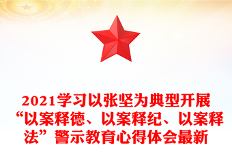 2021學(xué)習(xí)以張堅(jiān)為典型開展“以案釋德、以案釋紀(jì)、以案釋法”警示教育心得體會(huì)最新