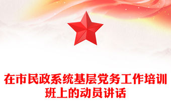 在市民政系統(tǒng)基層黨務(wù)工作培訓(xùn)班上的動員講話