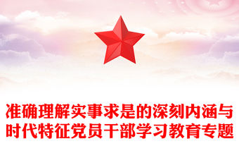 準(zhǔn)確理解實(shí)事求是的深刻內(nèi)涵與時(shí)代特征黨員干部學(xué)習(xí)教育專(zhuān)題