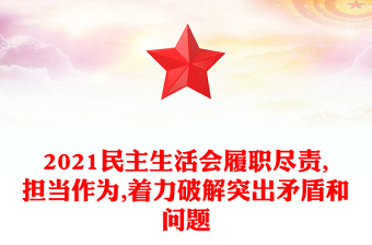 2021民主生活會履職盡責(zé),擔(dān)當(dāng)作為,著力破解突出矛盾和問題