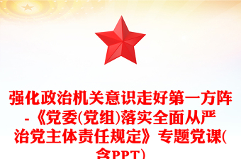 強(qiáng)化政治機(jī)關(guān)意識(shí)走好第一方陣-《黨委(黨組)落實(shí)全面從嚴(yán)治黨主體責(zé)任規(guī)定》專題黨課(含PPT)