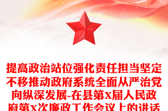 提高政治站位強化責(zé)任擔(dān)當(dāng)堅定不移推動政府系統(tǒng)全面從嚴治黨向縱深發(fā)展-在縣第X屆人民政府第X次廉政工作會議上的講話