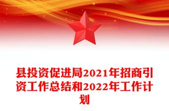 縣投資促進局2021年招商引資工作總結(jié)和2022年工作計劃