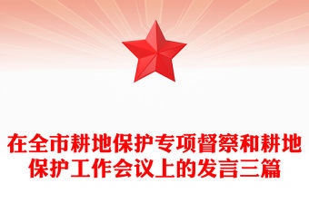 在全市耕地保護專項督察和耕地保護工作會議上的發(fā)言三篇
