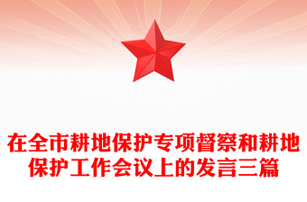 在全市耕地保護(hù)專項(xiàng)督察和耕地保護(hù)工作會(huì)議上的發(fā)言三篇