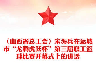 （山西省總工會(huì)）宋海兵在運(yùn)城市“龍騰虎躍杯”第三屆職工籃球比賽開幕式上的講話