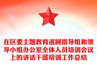 在區(qū)委主題教育巡回指導(dǎo)組和領(lǐng)導(dǎo)小組辦公室全體人員培訓(xùn)會(huì)議上的講話干部培訓(xùn)工作總結(jié)