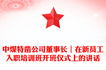 中煤特鑿公司董事長｜在新員工入職培訓班開班儀式上的講話