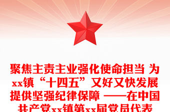 聚焦主責主業強化使命擔當 為xx鎮“十四五”又好又快發展提供堅強紀律保障 ——在中國共產黨xx鎮第xx屆黨員代表大會上的工作報告