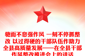 馳而不息強(qiáng)作風(fēng) 一刻不停抓整改 以過得硬的干部隊(duì)伍作助力全縣高質(zhì)量發(fā)展——在全縣干部作風(fēng)整改推進(jìn)會上的講話