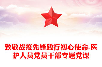 致敬戰疫先鋒踐行初心使命-醫護人員黨員干部專題黨課