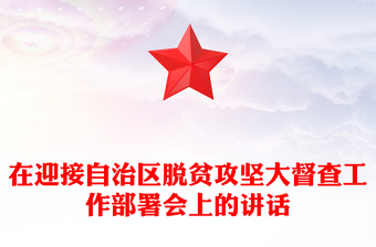 在迎接自治區(qū)脫貧攻堅大督查工作部署會上的講話