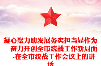 凝心聚力助發(fā)展務(wù)實(shí)擔(dān)當(dāng)顯作為?奮力開創(chuàng)全市統(tǒng)戰(zhàn)工作新局面?-在全市統(tǒng)戰(zhàn)工作會議上的講話